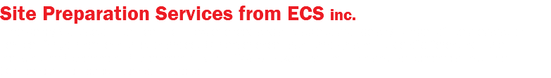Site Preparation Services from ECS inc. Emergency Contractors Services Inc. is experienced and available to provide any number of site preparation services for your next construction project. Our experience spans through a multitude of different industries, including the Government (Governmental Right of Way), Power Transmission and Petrochemical Industries. Our services include but are not limited to: